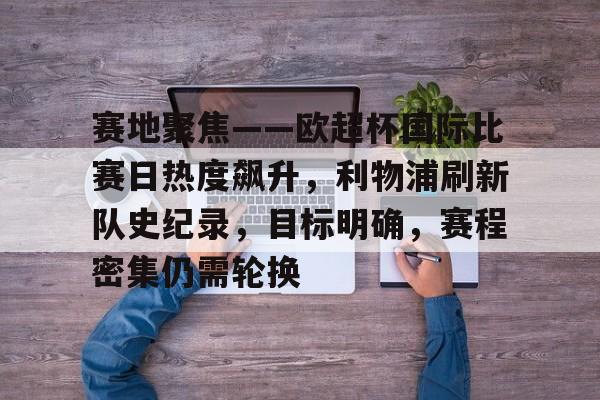 CS:GO-包含赛地聚焦——欧超杯国际比赛日热度飙升，利物浦刷新队史纪录，目标明确，赛程密集仍需轮换的词条