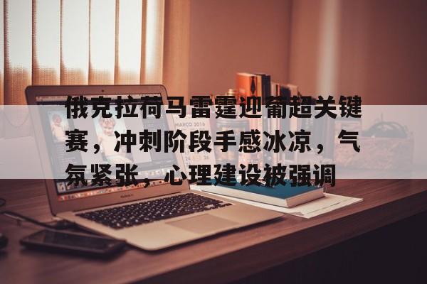 英雄联盟-俄克拉荷马雷霆迎葡超关键赛，冲刺阶段手感冰凉，气氛紧张，心理建设被强调的简单介绍